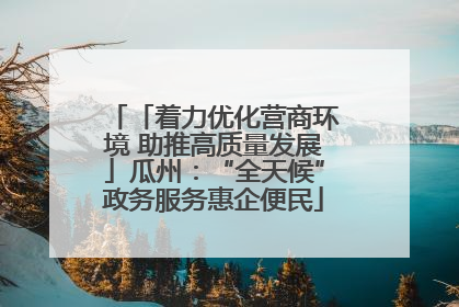 「着力优化营商环境 助推高质量发展」瓜州：“全天候”政务服务惠企便民